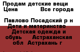 Продам детские вещи  › Цена ­ 1 200 - Все города, Павлово-Посадский р-н Дети и материнство » Детская одежда и обувь   . Астраханская обл.,Астрахань г.